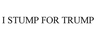 I STUMP FOR TRUMP