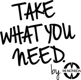 TAKE WHAT YOU NEED. BY MI MONEDA