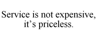 SERVICE IS NOT EXPENSIVE, IT'S PRICELESS.