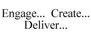 ENGAGE... CREATE... DELIVER...