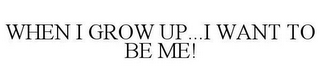 WHEN I GROW UP...I WANT TO BE ME!