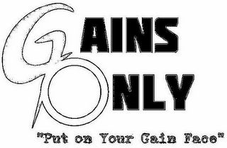 GAINS ONLY "PUT ON YOUR GAIN FACE"