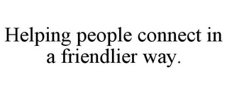 HELPING PEOPLE CONNECT IN A FRIENDLIER WAY.