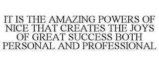 IT IS THE AMAZING POWERS OF NICE THAT CREATES THE JOYS OF GREAT SUCCESS BOTH PERSONAL AND PROFESSIONAL