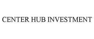 CENTER HUB INVESTMENT