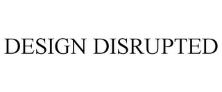 DESIGN DISRUPTED