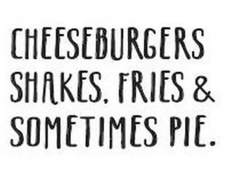 CHEESEBURGERS SHAKES. FRIES & SOMETIMESPIE.