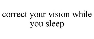 CORRECT YOUR VISION WHILE YOU SLEEP