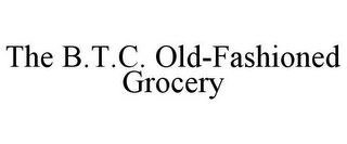 THE B.T.C. OLD-FASHIONED GROCERY