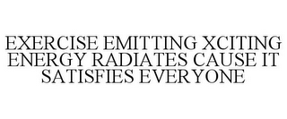 EXERCISE EMITTING XCITING ENERGY RADIATES CAUSE IT SATISFIES EVERYONE