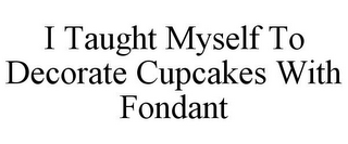 I TAUGHT MYSELF TO DECORATE CUPCAKES WITH FONDANT