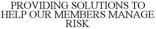 PROVIDING SOLUTIONS TO HELP OUR MEMBERS MANAGE RISK