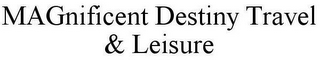 MAGNIFICENT DESTINY TRAVEL & LEISURE