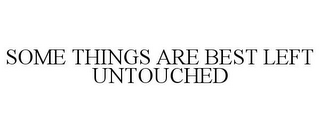 SOME THINGS ARE BEST LEFT UNTOUCHED