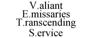 V.ALIANT E.MISSARIES T.RANSCENDING S.ERVICE