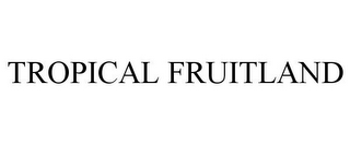 TROPICAL FRUITLAND