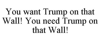 YOU WANT TRUMP ON THAT WALL! YOU NEED TRUMP ON THAT WALL!