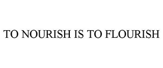 TO NOURISH IS TO FLOURISH