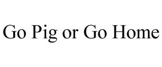 GO PIG OR GO HOME