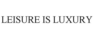 LEISURE IS LUXURY