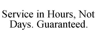 SERVICE IN HOURS, NOT DAYS. GUARANTEED.