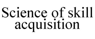 SCIENCE OF SKILL ACQUISITION