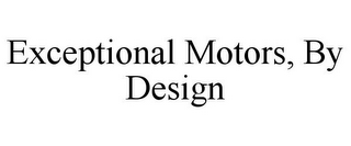 EXCEPTIONAL MOTORS, BY DESIGN