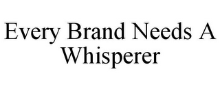 EVERY BRAND NEEDS A WHISPERER