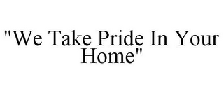 "WE TAKE PRIDE IN YOUR HOME"