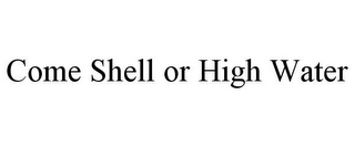 COME SHELL OR HIGH WATER