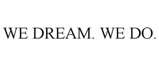 WE DREAM. WE DO.