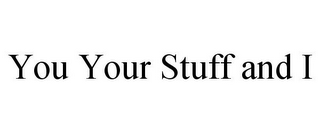 YOU YOUR STUFF AND I