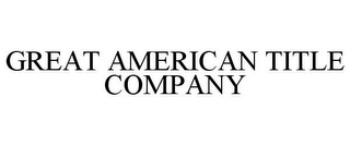 GREAT AMERICAN TITLE COMPANY