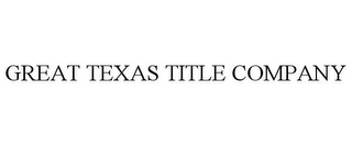 GREAT TEXAS TITLE COMPANY