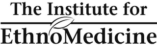 THE INSTITUTE FOR ETHNOMEDICINE