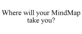 WHERE WILL YOUR MINDMAP TAKE YOU?