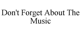 DON'T FORGET ABOUT THE MUSIC