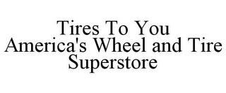 TIRES TO YOU AMERICA'S WHEEL AND TIRE SUPERSTORE