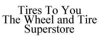 TIRES TO YOU THE WHEEL AND TIRE SUPERSTORE