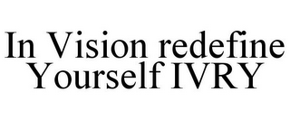 IN VISION REDEFINE YOURSELF IVRY