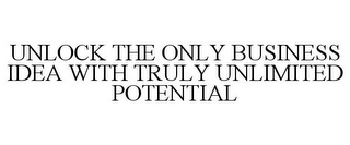 UNLOCK THE ONLY BUSINESS IDEA WITH TRULY UNLIMITED POTENTIAL