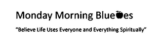 MONDAY MORNING BLUE ES "BELIEVE LIFE USES EVERYONE AND EVERYTHING SPIRITUALLY"