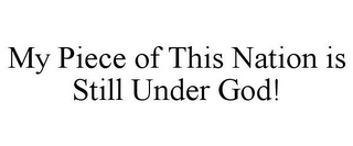 MY PIECE OF THIS NATION IS STILL UNDER GOD!