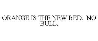 ORANGE IS THE NEW RED. NO BULL.