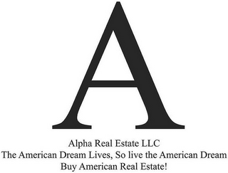 ALPHA REAL ESTATE LLC THE AMERICAN DREAM LIVES, SO LIVE THE AMERICAN DREAM BUY AMERICAN REAL ESTATE!