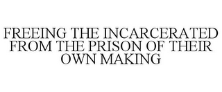 FREEING THE INCARCERATED FROM THE PRISON OF THEIR OWN MAKING