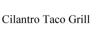 CILANTRO TACO GRILL