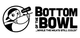 "DRINK UP... BOTTOM OF THE BOWL ...WHILE THE MILK'S STILL COLD!