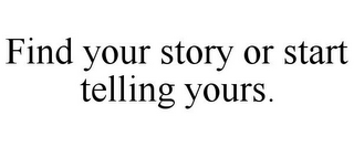 FIND YOUR STORY OR START TELLING YOURS.