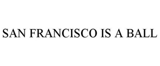 SAN FRANCISCO IS A BALL